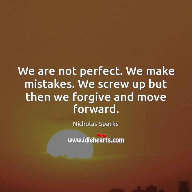We are not perfect. We make mistakes. We screw up but then we forgive and move forward. Nicholas Sparks Picture Quote