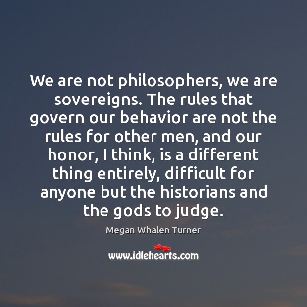 We are not philosophers, we are sovereigns. The rules that govern our Behavior Quotes Image
