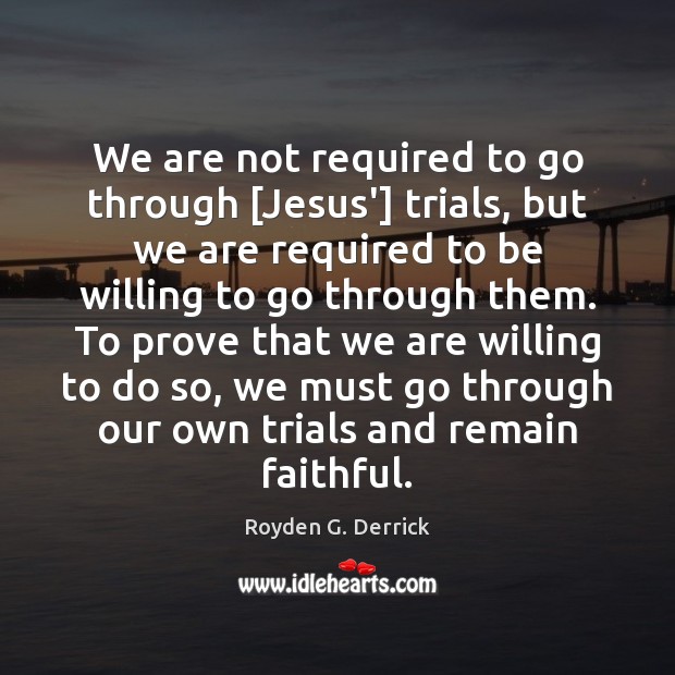 We are not required to go through [Jesus’] trials, but we are Royden G. Derrick Picture Quote