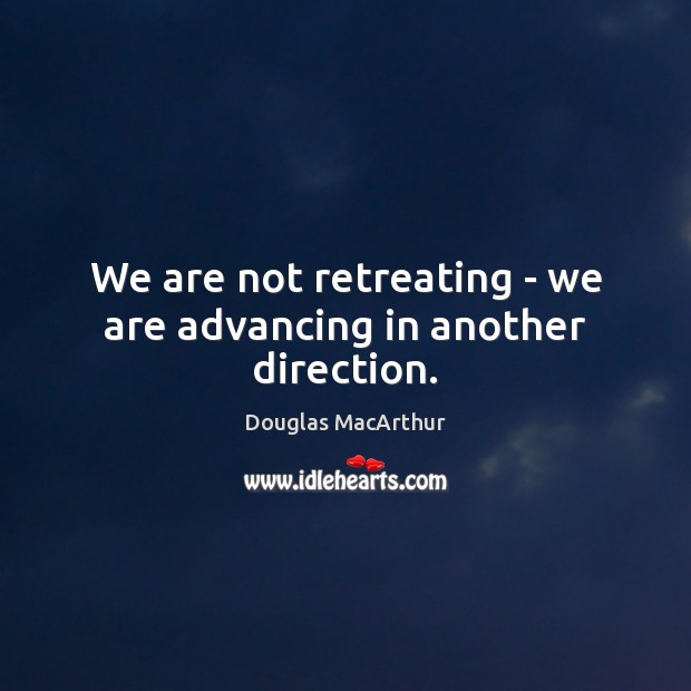 We are not retreating – we are advancing in another direction. Image