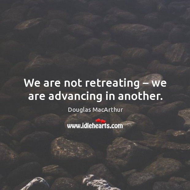 We are not retreating – we are advancing in another. Douglas MacArthur Picture Quote
