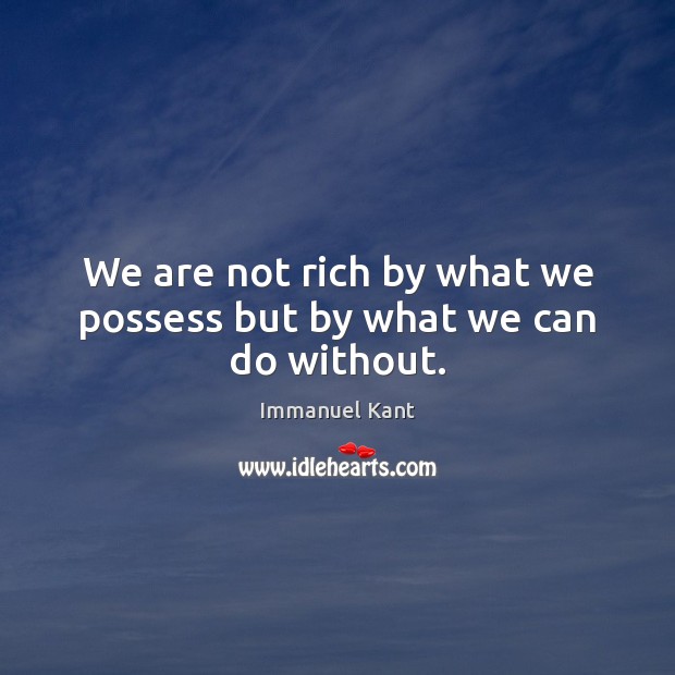 We are not rich by what we possess but by what we can do without. Immanuel Kant Picture Quote