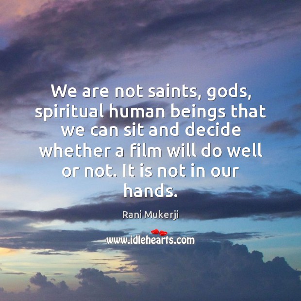 We are not saints, Gods, spiritual human beings that we can sit Rani Mukerji Picture Quote