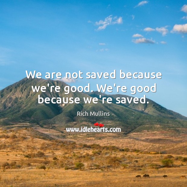 We are not saved because we’re good. We’re good because we’re saved. Rich Mullins Picture Quote