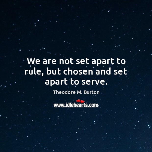 We are not set apart to rule, but chosen and set apart to serve. Theodore M. Burton Picture Quote