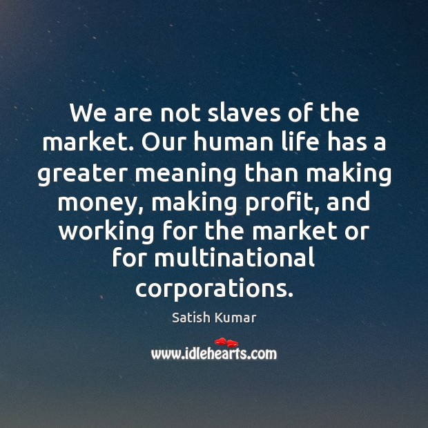 We are not slaves of the market. Our human life has a Image