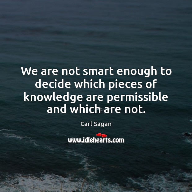 We are not smart enough to decide which pieces of knowledge are Carl Sagan Picture Quote