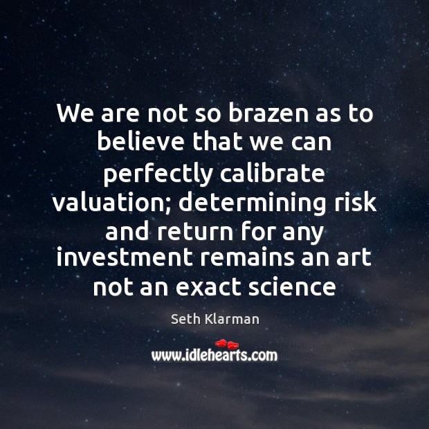 We are not so brazen as to believe that we can perfectly Seth Klarman Picture Quote