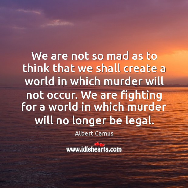 We are not so mad as to think that we shall create Albert Camus Picture Quote