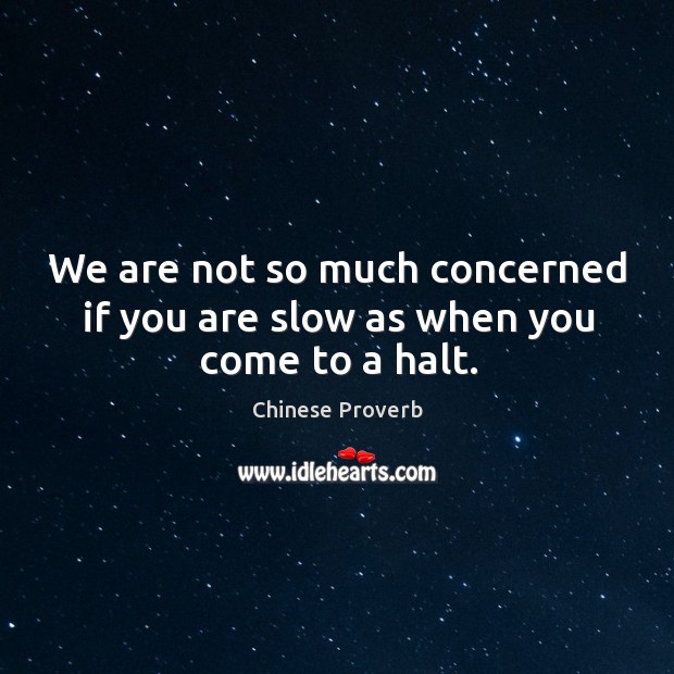 We are not so much concerned if you are slow as when you come to a halt. Image