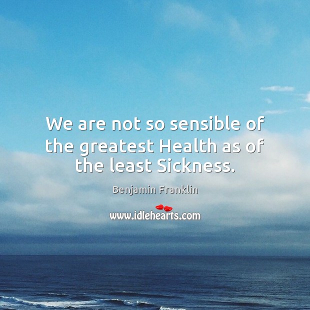 We are not so sensible of the greatest Health as of the least Sickness. Image