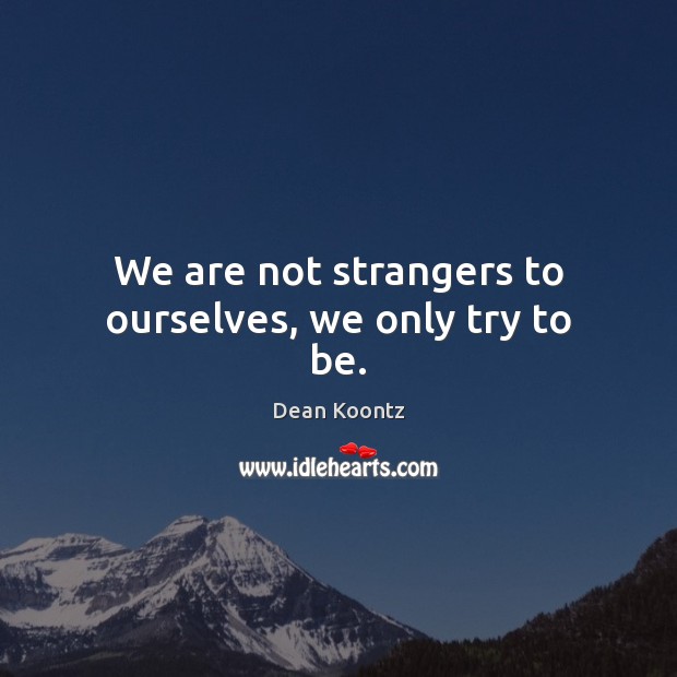 We are not strangers to ourselves, we only try to be. Dean Koontz Picture Quote