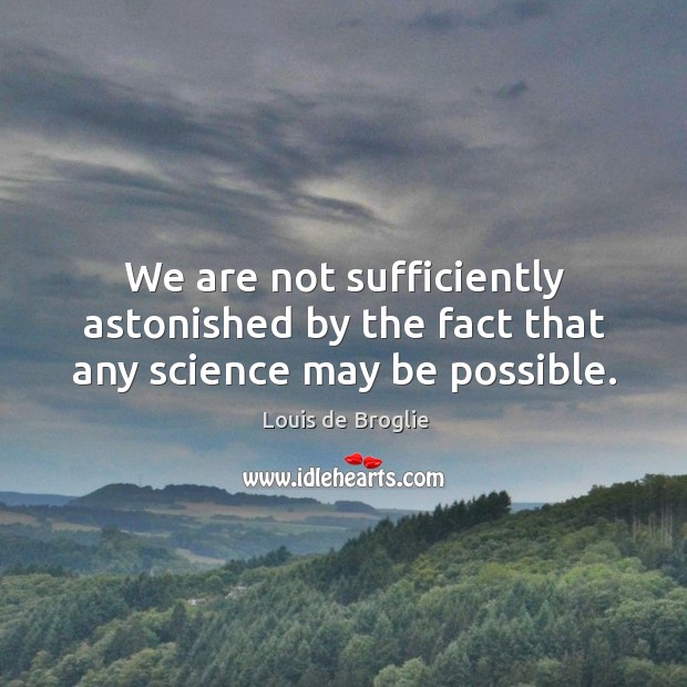 We are not sufficiently astonished by the fact that any science may be possible. Louis de Broglie Picture Quote