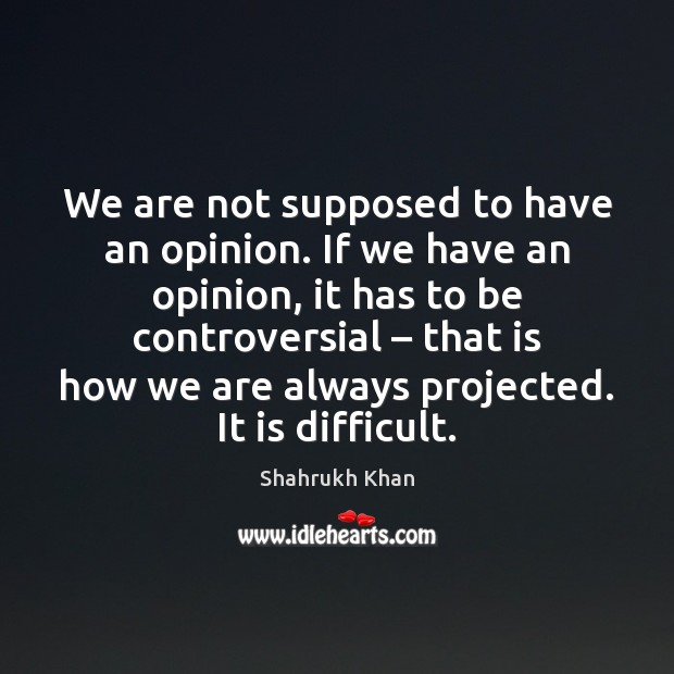 We are not supposed to have an opinion. If we have an Image