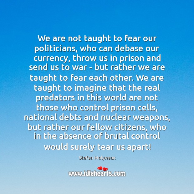 We are not taught to fear our politicians, who can debase our Stefan Molyneux Picture Quote
