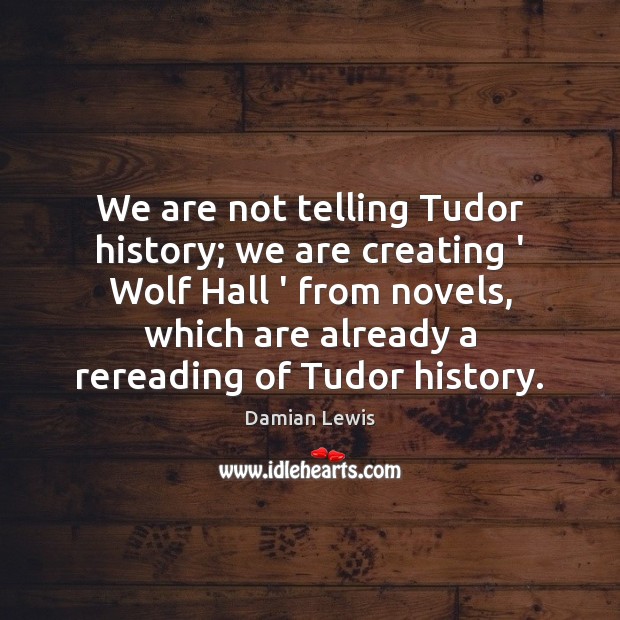 We are not telling Tudor history; we are creating ‘ Wolf Hall Damian Lewis Picture Quote