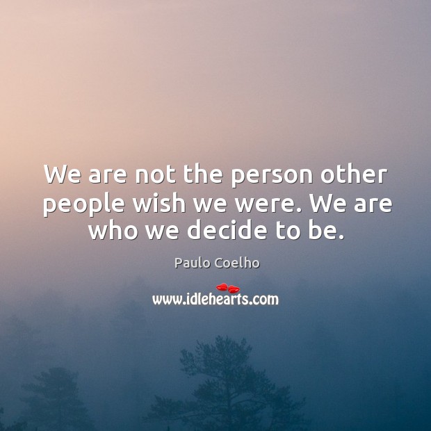 We are not the person other people wish we were. We are who we decide to be. Paulo Coelho Picture Quote