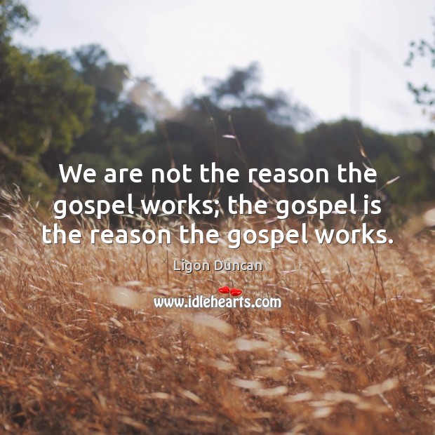We are not the reason the gospel works; the gospel is the reason the gospel works. Ligon Duncan Picture Quote