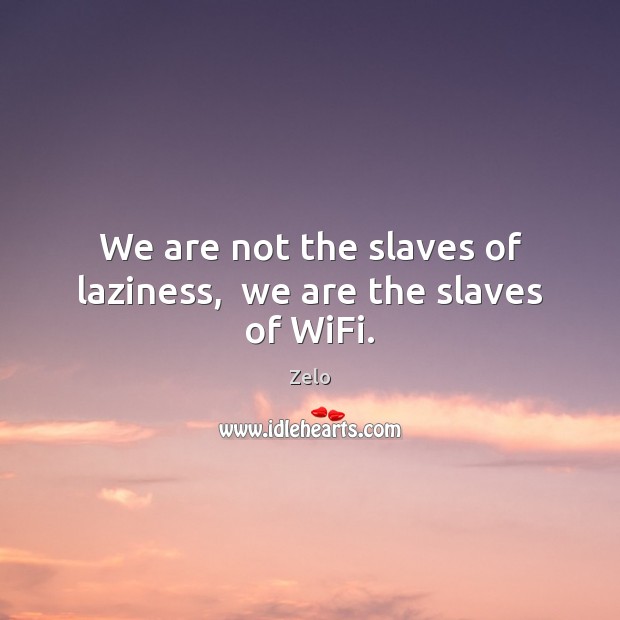 We are not the slaves of laziness,  we are the slaves of WiFi. Zelo Picture Quote