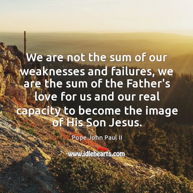 We are not the sum of our weaknesses and failures, we are Image