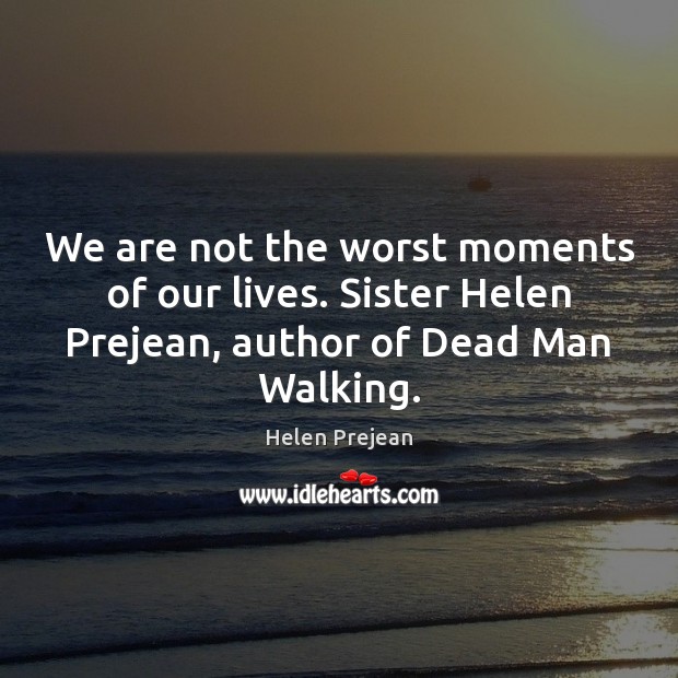 We are not the worst moments of our lives. Sister Helen Prejean, Helen Prejean Picture Quote