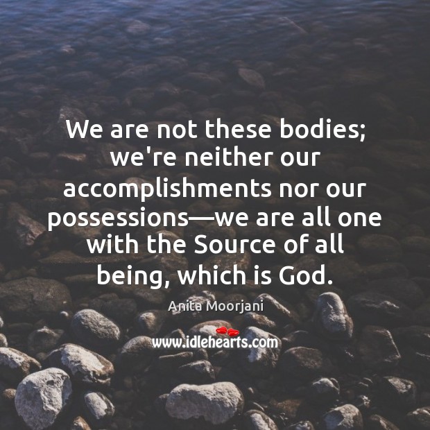 We are not these bodies; we’re neither our accomplishments nor our possessions— Anita Moorjani Picture Quote
