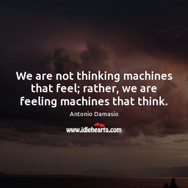 We are not thinking machines that feel; rather, we are feeling machines that think. Antonio Damasio Picture Quote