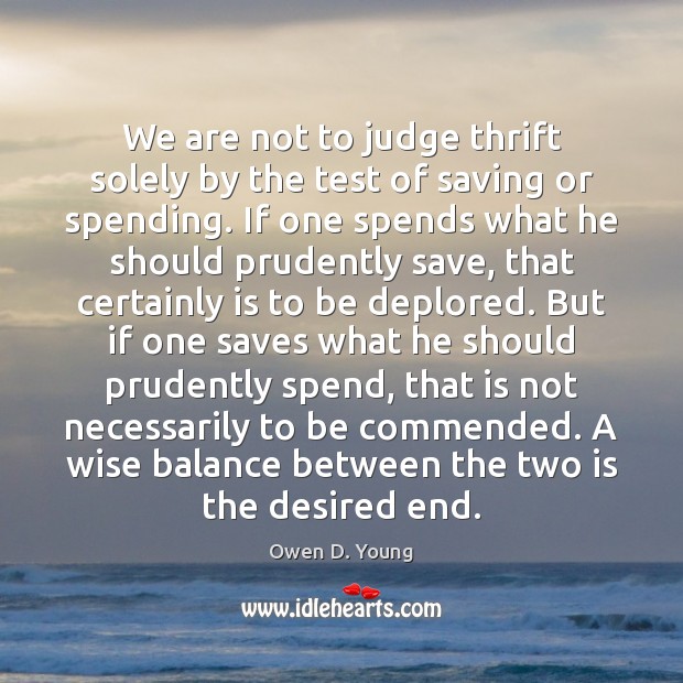 We are not to judge thrift solely by the test of saving Owen D. Young Picture Quote