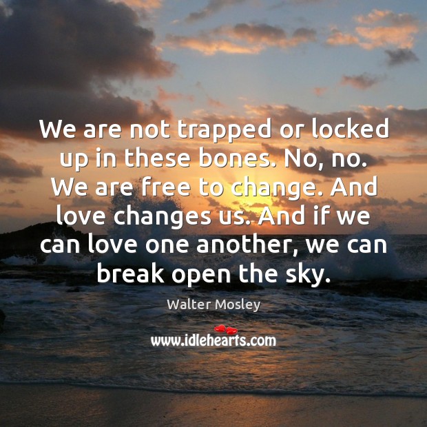 We are not trapped or locked up in these bones. No, no. Walter Mosley Picture Quote