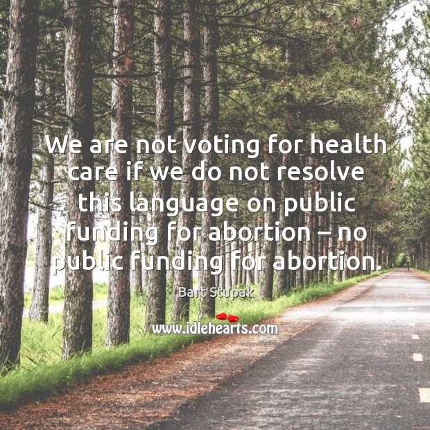 We are not voting for health care if we do not resolve this language on public funding for abortion Vote Quotes Image