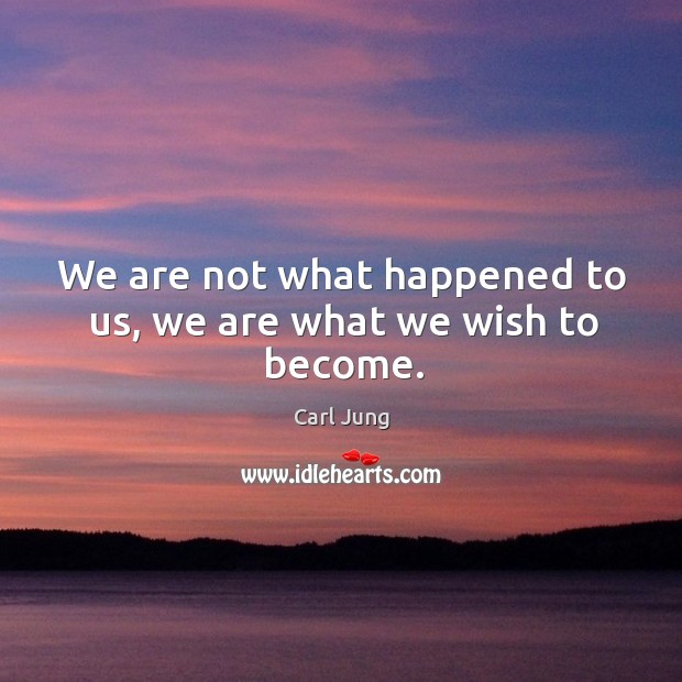 We are not what happened to us, we are what we wish to become. Image
