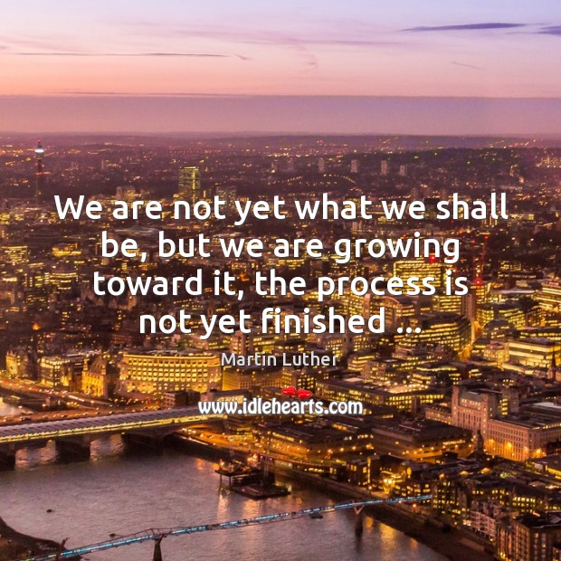 We are not yet what we shall be, but we are growing Martin Luther Picture Quote