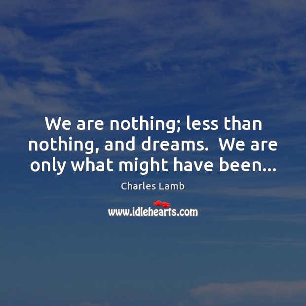 We are nothing; less than nothing, and dreams.  We are only what might have been… Image