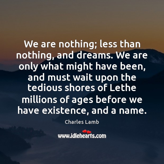 We are nothing; less than nothing, and dreams. We are only what Charles Lamb Picture Quote