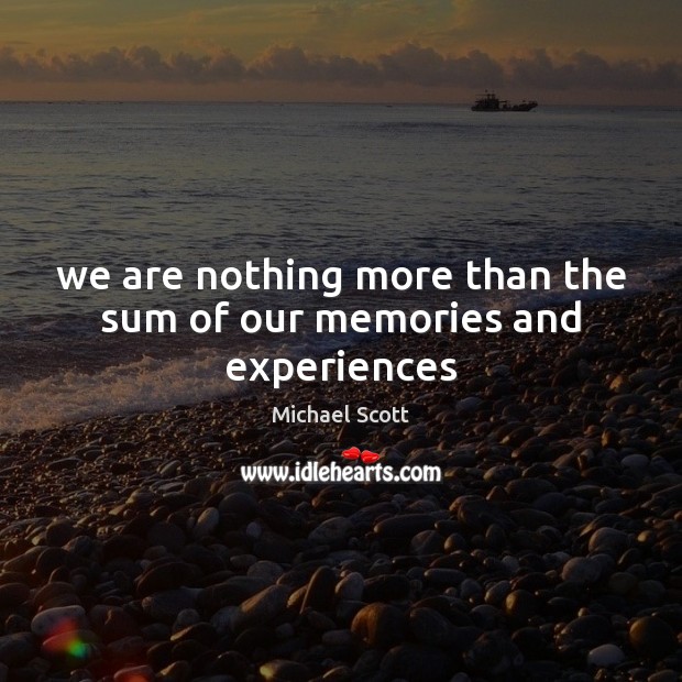 We are nothing more than the sum of our memories and experiences Michael Scott Picture Quote