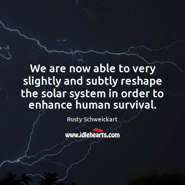 We are now able to very slightly and subtly reshape the solar Rusty Schweickart Picture Quote