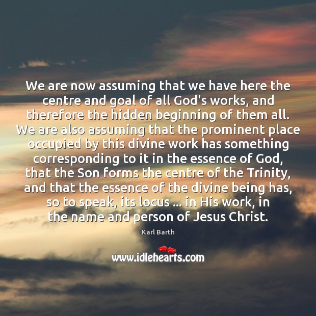 We are now assuming that we have here the centre and goal Karl Barth Picture Quote