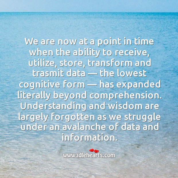 We are now at a point in time when the ability to receive, utilize, store, transform and trasmit Wisdom Quotes Image