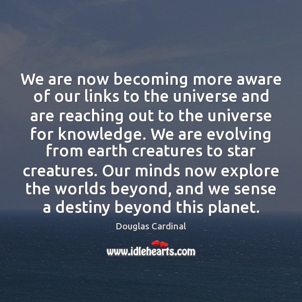 We are now becoming more aware of our links to the universe Douglas Cardinal Picture Quote