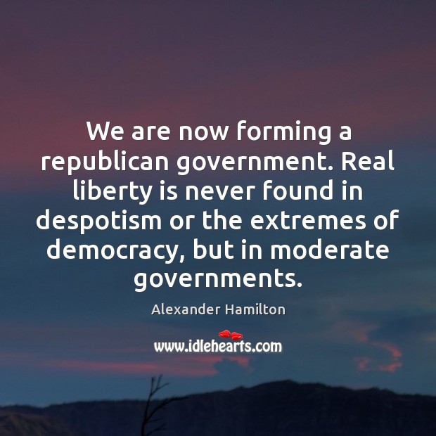 We are now forming a republican government. Real liberty is never found Image