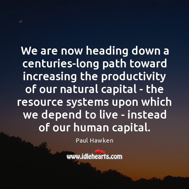 We are now heading down a centuries-long path toward increasing the productivity Paul Hawken Picture Quote