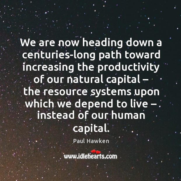 We are now heading down a centuries-long path toward increasing the productivity Paul Hawken Picture Quote