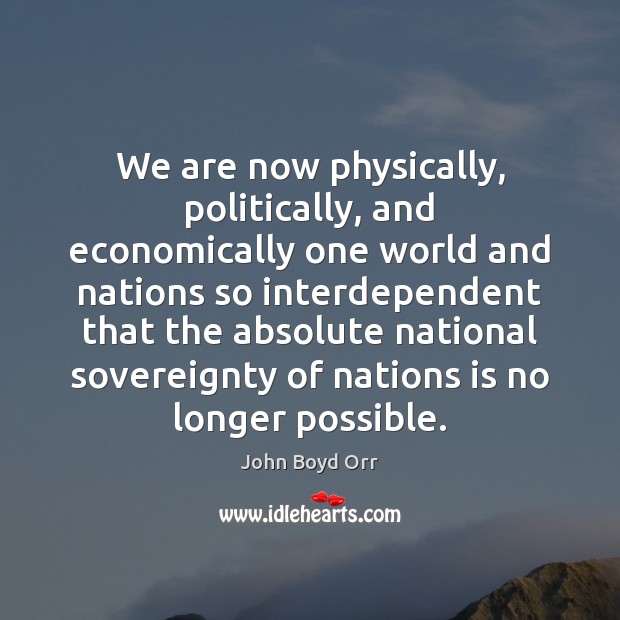 We are now physically, politically, and economically one world and nations so John Boyd Orr Picture Quote