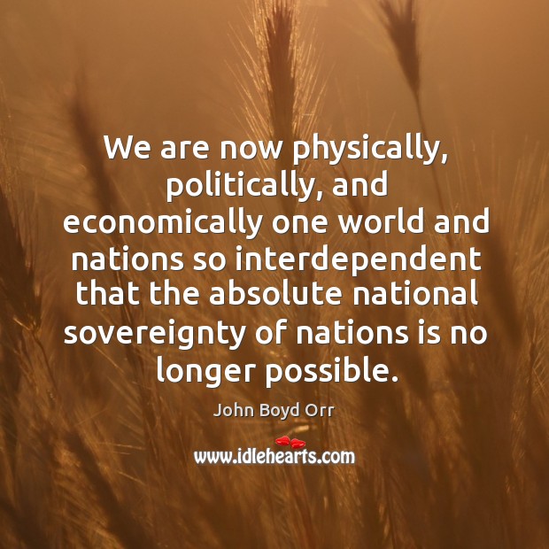 We are now physically, politically, and economically one world and nations so interdependent John Boyd Orr Picture Quote