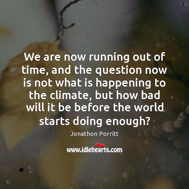 We are now running out of time, and the question now is Jonathon Porritt Picture Quote