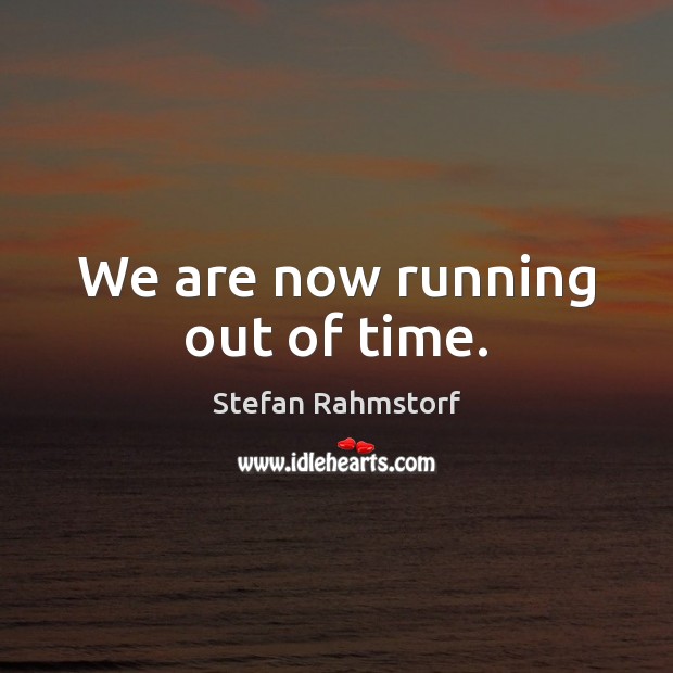 We are now running out of time. Stefan Rahmstorf Picture Quote