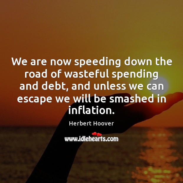 We are now speeding down the road of wasteful spending and debt, Herbert Hoover Picture Quote