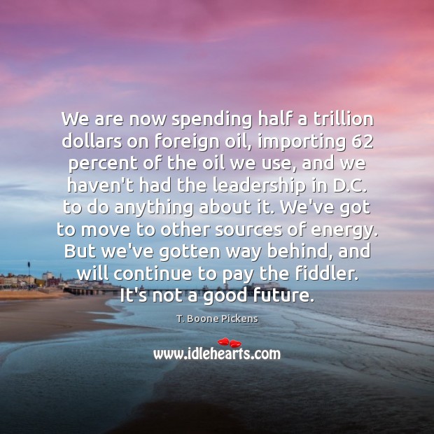 We are now spending half a trillion dollars on foreign oil, importing 62 T. Boone Pickens Picture Quote