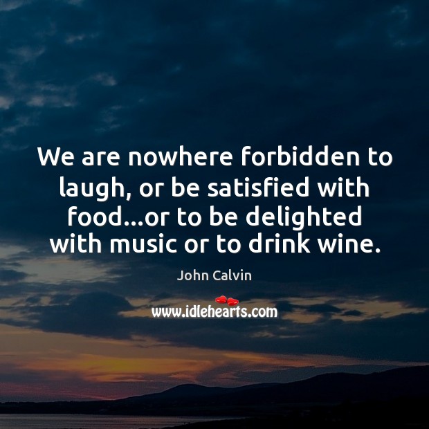We are nowhere forbidden to laugh, or be satisfied with food…or John Calvin Picture Quote