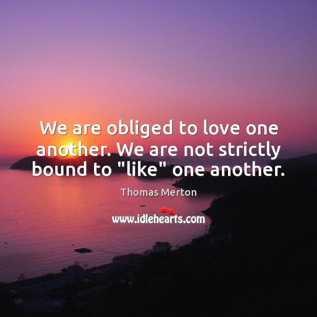 We are obliged to love one another. We are not strictly bound to “like” one another. Thomas Merton Picture Quote